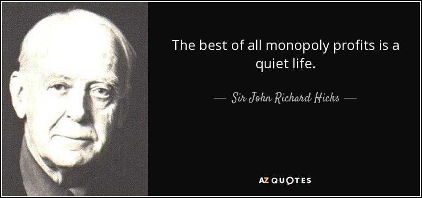 The best of all monopoly profits is a quiet life. - Sir John Richard Hicks