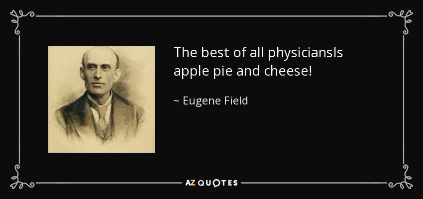 The best of all physiciansIs apple pie and cheese! - Eugene Field