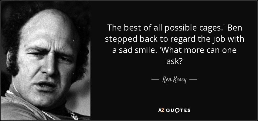 The best of all possible cages.' Ben stepped back to regard the job with a sad smile. 'What more can one ask? - Ken Kesey