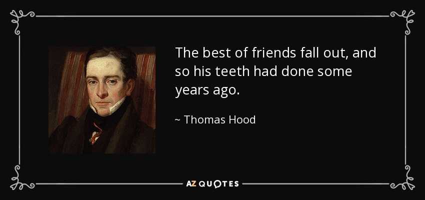 The best of friends fall out, and so his teeth had done some years ago. - Thomas Hood