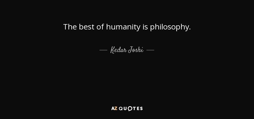The best of humanity is philosophy. - Kedar Joshi