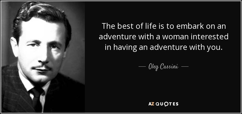 The best of life is to embark on an adventure with a woman interested in having an adventure with you. - Oleg Cassini