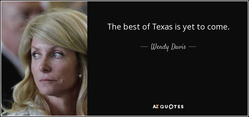 The best of Texas is yet to come. - Wendy Davis