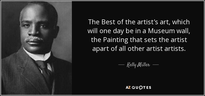 The Best of the artist's art, which will one day be in a Museum wall, the Painting that sets the artist apart of all other artist artists. - Kelly Miller