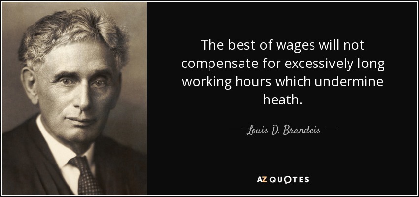 The best of wages will not compensate for excessively long working hours which undermine heath. - Louis D. Brandeis