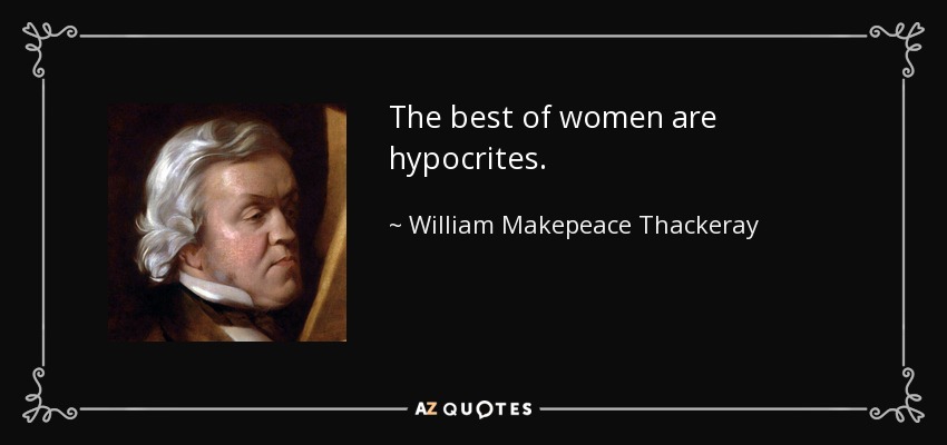 The best of women are hypocrites. - William Makepeace Thackeray