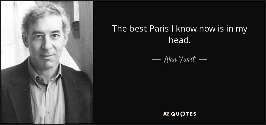 The best Paris I know now is in my head. - Alan Furst