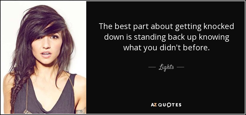 The best part about getting knocked down is standing back up knowing what you didn't before. - Lights