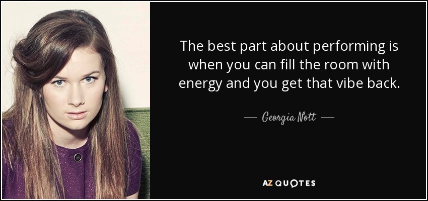 The best part about performing is when you can fill the room with energy and you get that vibe back. - Georgia Nott