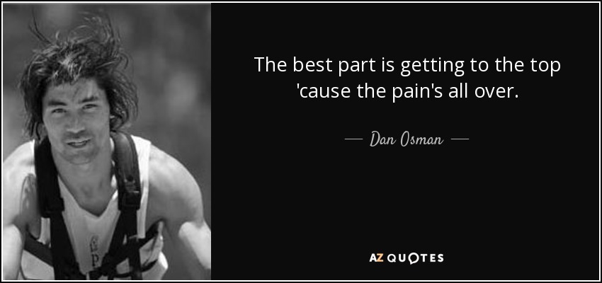 The best part is getting to the top 'cause the pain's all over. - Dan Osman