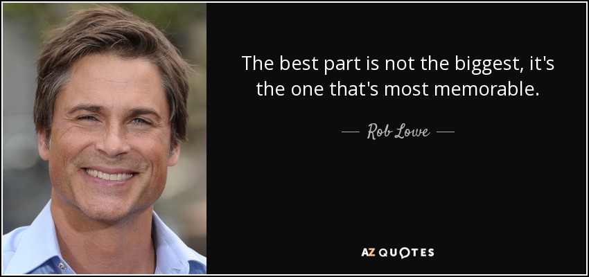 The best part is not the biggest, it's the one that's most memorable. - Rob Lowe