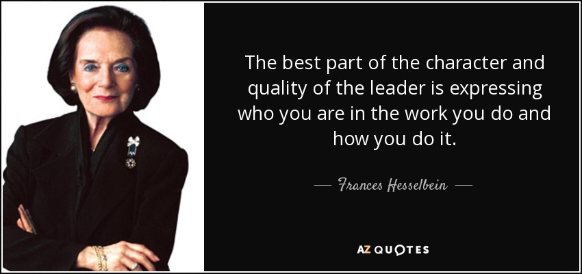 The best part of the character and quality of the leader is expressing who you are in the work you do and how you do it. - Frances Hesselbein