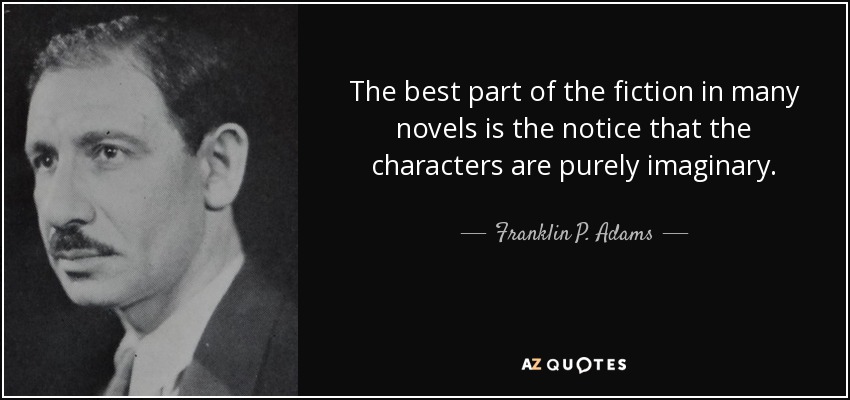 The best part of the fiction in many novels is the notice that the characters are purely imaginary. - Franklin P. Adams