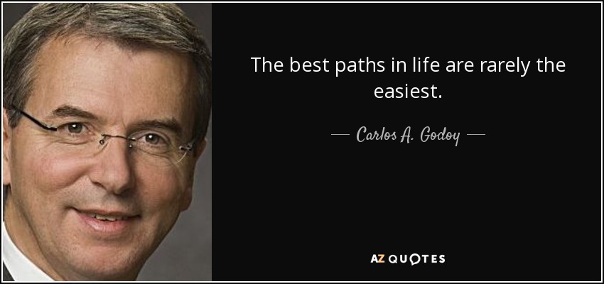 The best paths in life are rarely the easiest. - Carlos A. Godoy