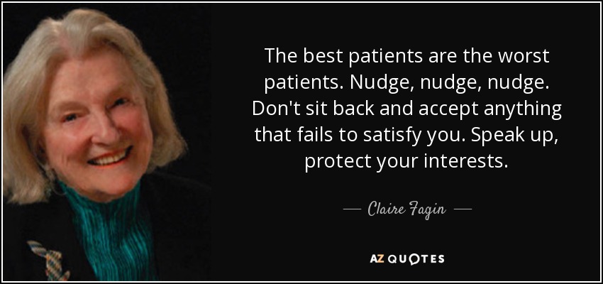 The best patients are the worst patients. Nudge, nudge, nudge. Don't sit back and accept anything that fails to satisfy you. Speak up, protect your interests. - Claire Fagin