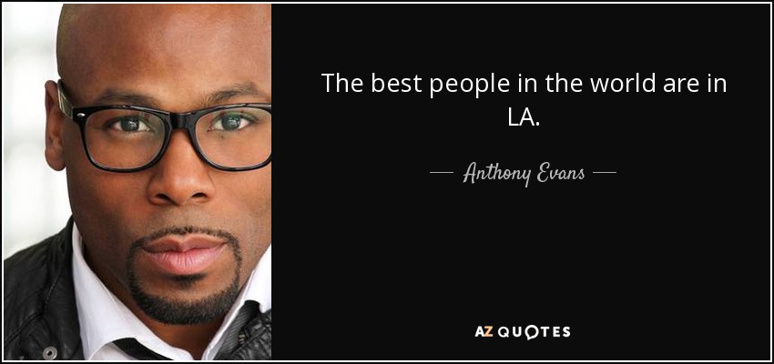 The best people in the world are in LA. - Anthony Evans