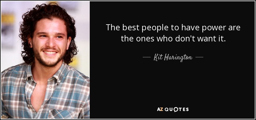 The best people to have power are the ones who don't want it. - Kit Harington
