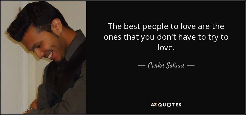 The best people to love are the ones that you don't have to try to love. - Carlos Salinas