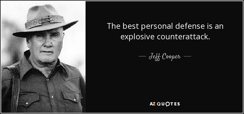The best personal defense is an explosive counterattack. - Jeff Cooper
