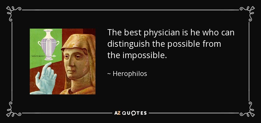 The best physician is he who can distinguish the possible from the impossible. - Herophilos