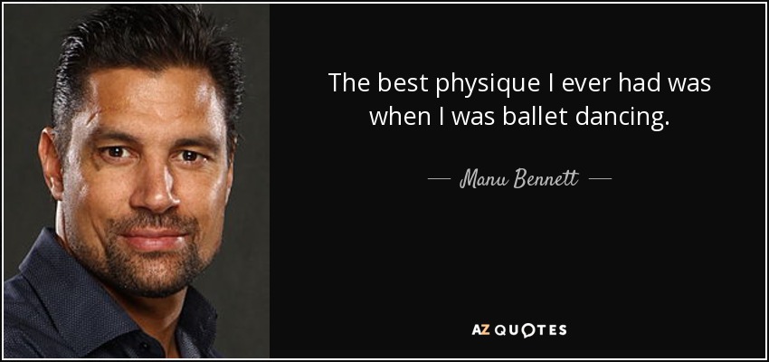 The best physique I ever had was when I was ballet dancing. - Manu Bennett