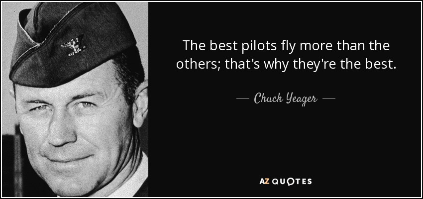 The best pilots fly more than the others; that's why they're the best. - Chuck Yeager