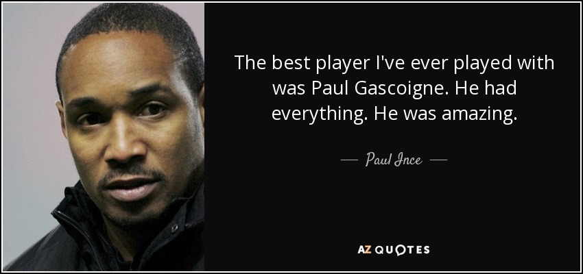 The best player I've ever played with was Paul Gascoigne. He had everything. He was amazing. - Paul Ince