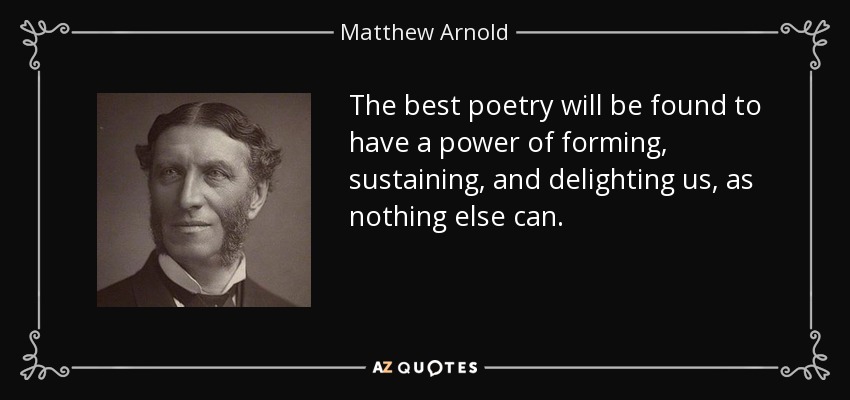 The best poetry will be found to have a power of forming, sustaining, and delighting us, as nothing else can. - Matthew Arnold