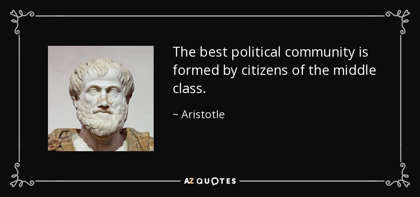 The best political community is formed by citizens of the middle class. - Aristotle