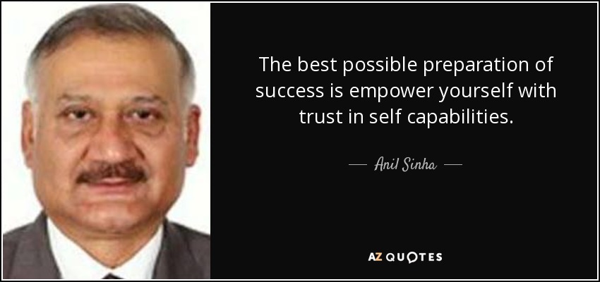 The best possible preparation of success is empower yourself with trust in self capabilities. - Anil Sinha