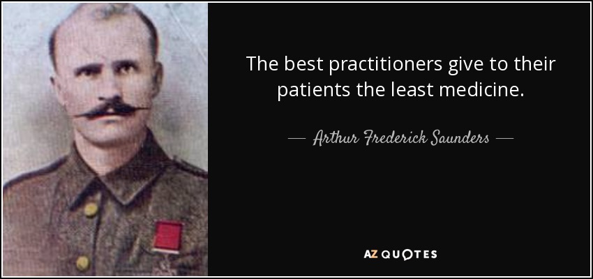 The best practitioners give to their patients the least medicine. - Arthur Frederick Saunders