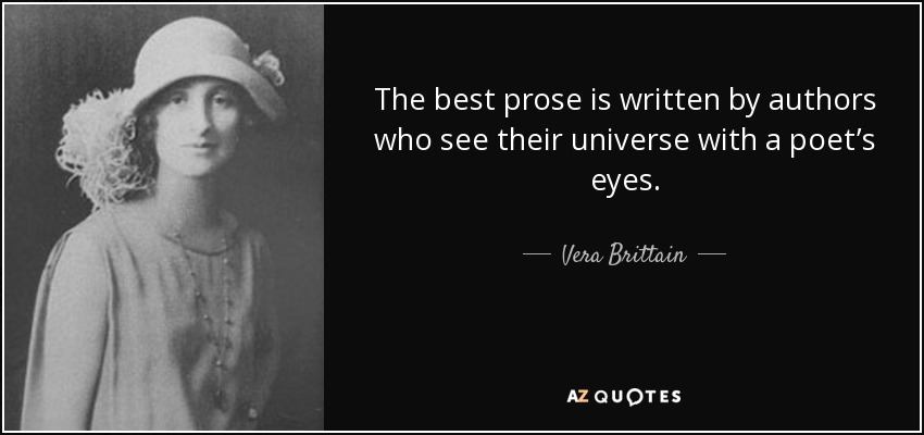 The best prose is written by authors who see their universe with a poet’s eyes. - Vera Brittain