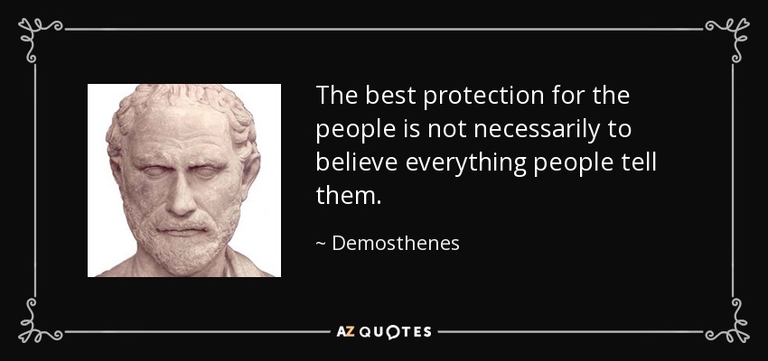 The best protection for the people is not necessarily to believe everything people tell them. - Demosthenes