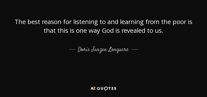 The best reason for listening to and learning from the poor is that this is one way God is revealed to us. - Doris Janzen Longacre
