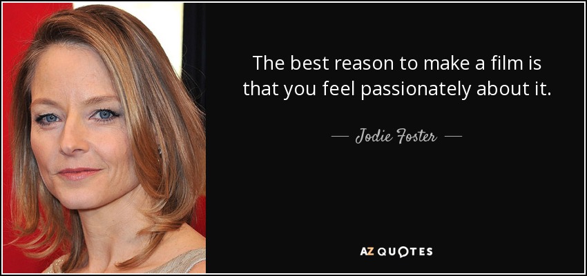 The best reason to make a film is that you feel passionately about it. - Jodie Foster