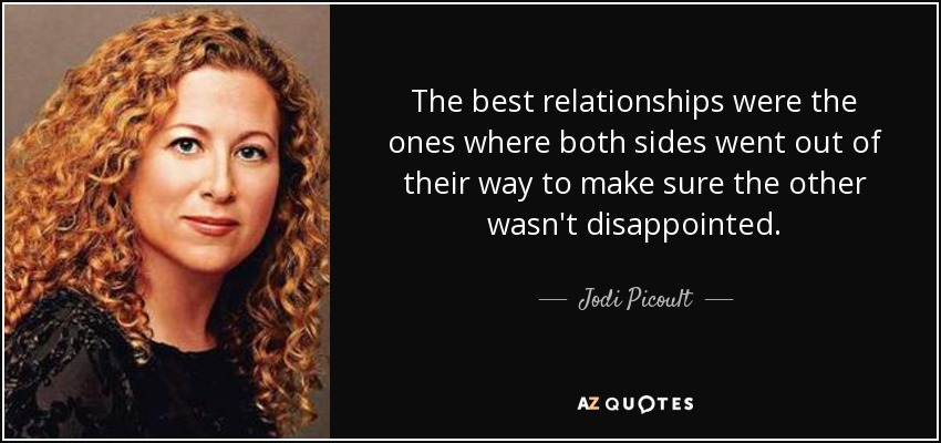 The best relationships were the ones where both sides went out of their way to make sure the other wasn't disappointed. - Jodi Picoult