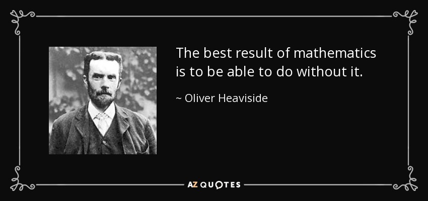 The best result of mathematics is to be able to do without it. - Oliver Heaviside