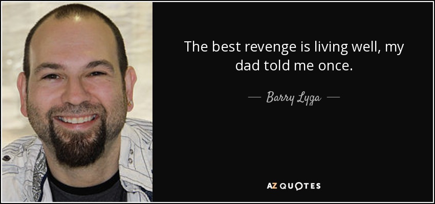 The best revenge is living well, my dad told me once. - Barry Lyga