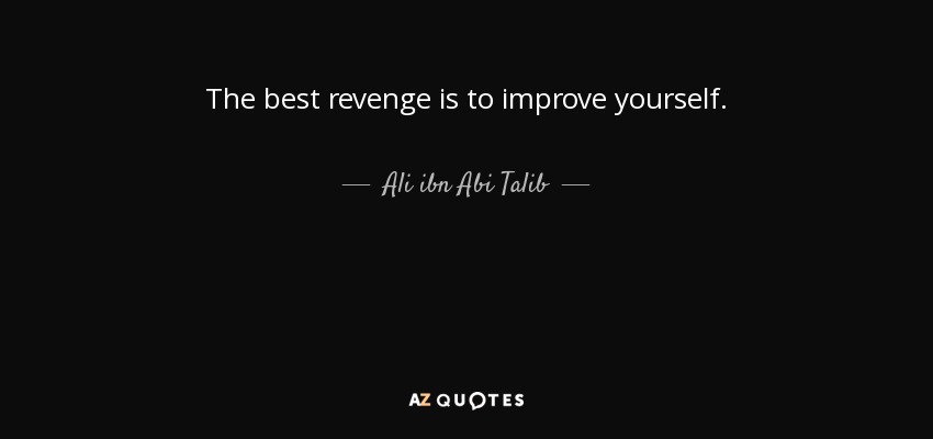 The best revenge is to improve yourself. - Ali ibn Abi Talib