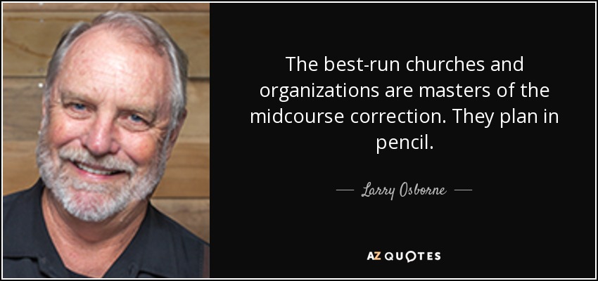 The best-run churches and organizations are masters of the midcourse correction. They plan in pencil. - Larry Osborne