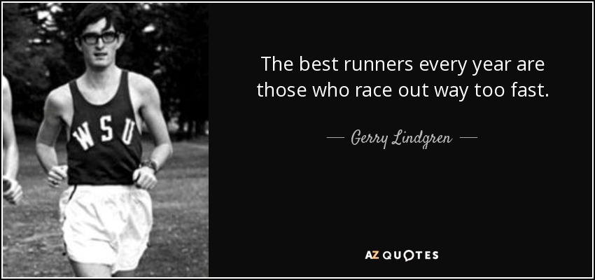 The best runners every year are those who race out way too fast. - Gerry Lindgren