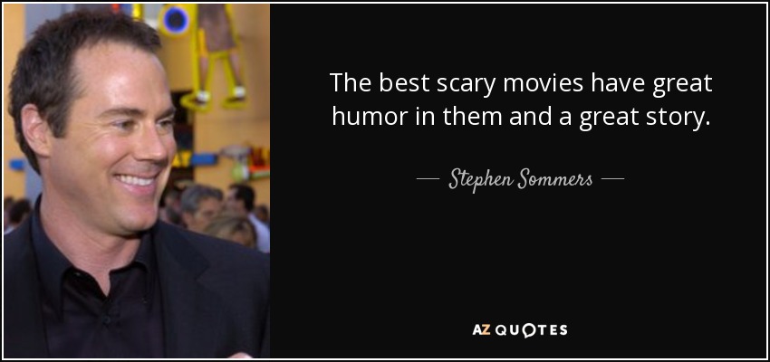 The best scary movies have great humor in them and a great story. - Stephen Sommers