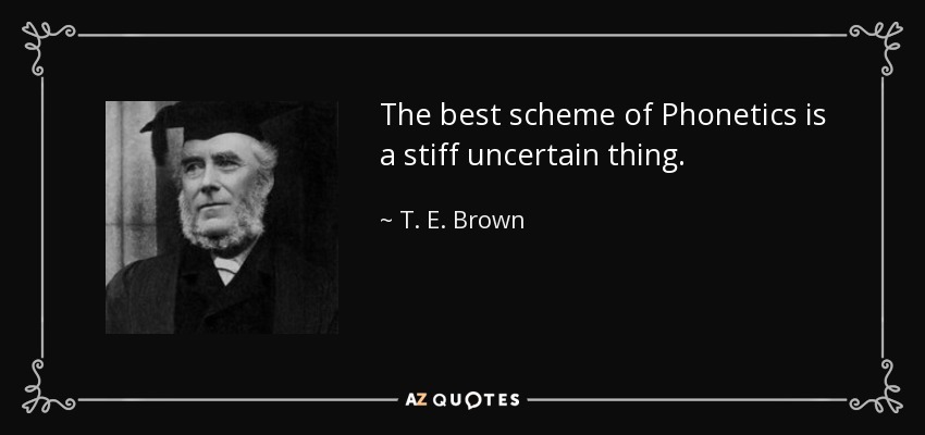 The best scheme of Phonetics is a stiff uncertain thing. - T. E. Brown