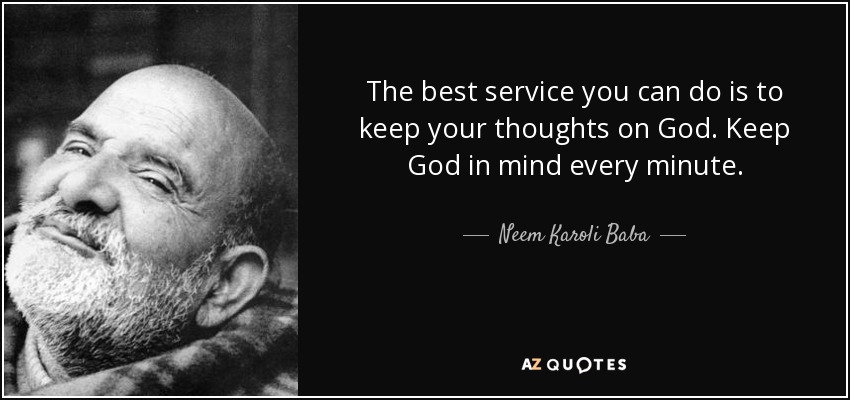 The best service you can do is to keep your thoughts on God. Keep God in mind every minute. - Neem Karoli Baba