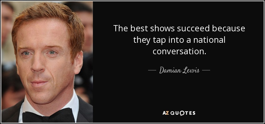 The best shows succeed because they tap into a national conversation. - Damian Lewis