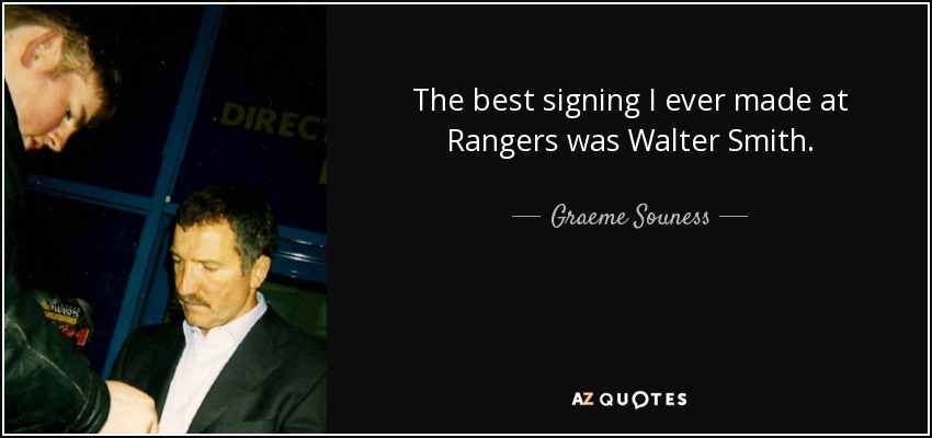 The best signing I ever made at Rangers was Walter Smith. - Graeme Souness