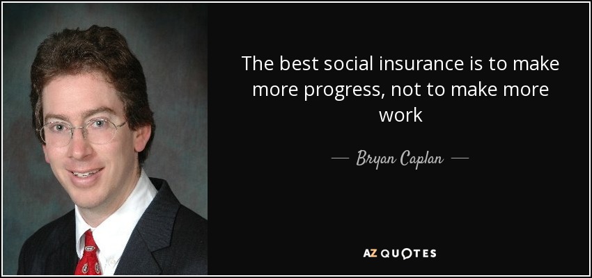 The best social insurance is to make more progress, not to make more work - Bryan Caplan