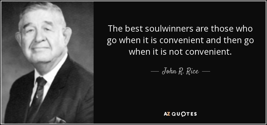 The best soulwinners are those who go when it is convenient and then go when it is not convenient. - John R. Rice
