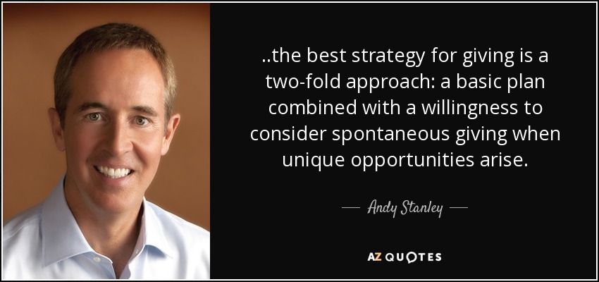 ..the best strategy for giving is a two-fold approach: a basic plan combined with a willingness to consider spontaneous giving when unique opportunities arise. - Andy Stanley