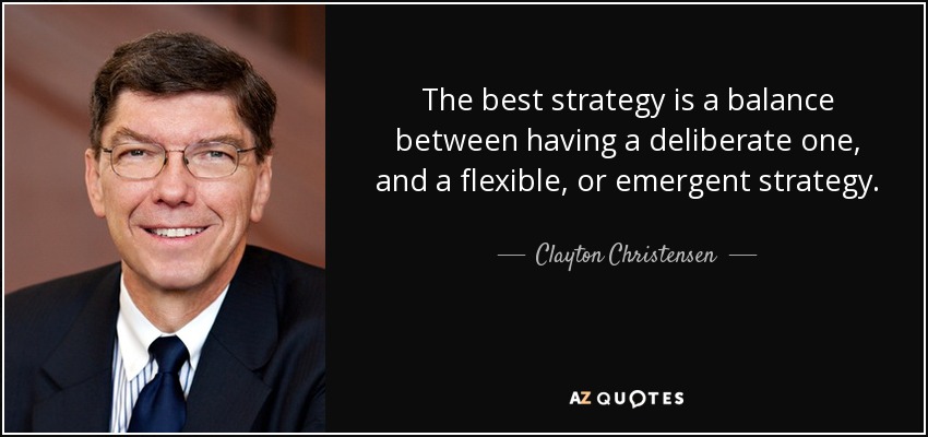The best strategy is a balance between having a deliberate one, and a flexible, or emergent strategy. - Clayton Christensen